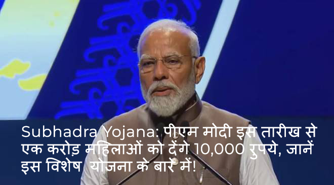 Subhadra Yojana: पीएम मोदी इस तारीख से एक करोड़ महिलाओं को देंगे 10,000 रुपये, जानें इस विशेष योजना के बारे में!